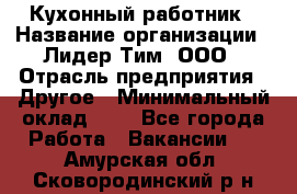 Кухонный работник › Название организации ­ Лидер Тим, ООО › Отрасль предприятия ­ Другое › Минимальный оклад ­ 1 - Все города Работа » Вакансии   . Амурская обл.,Сковородинский р-н